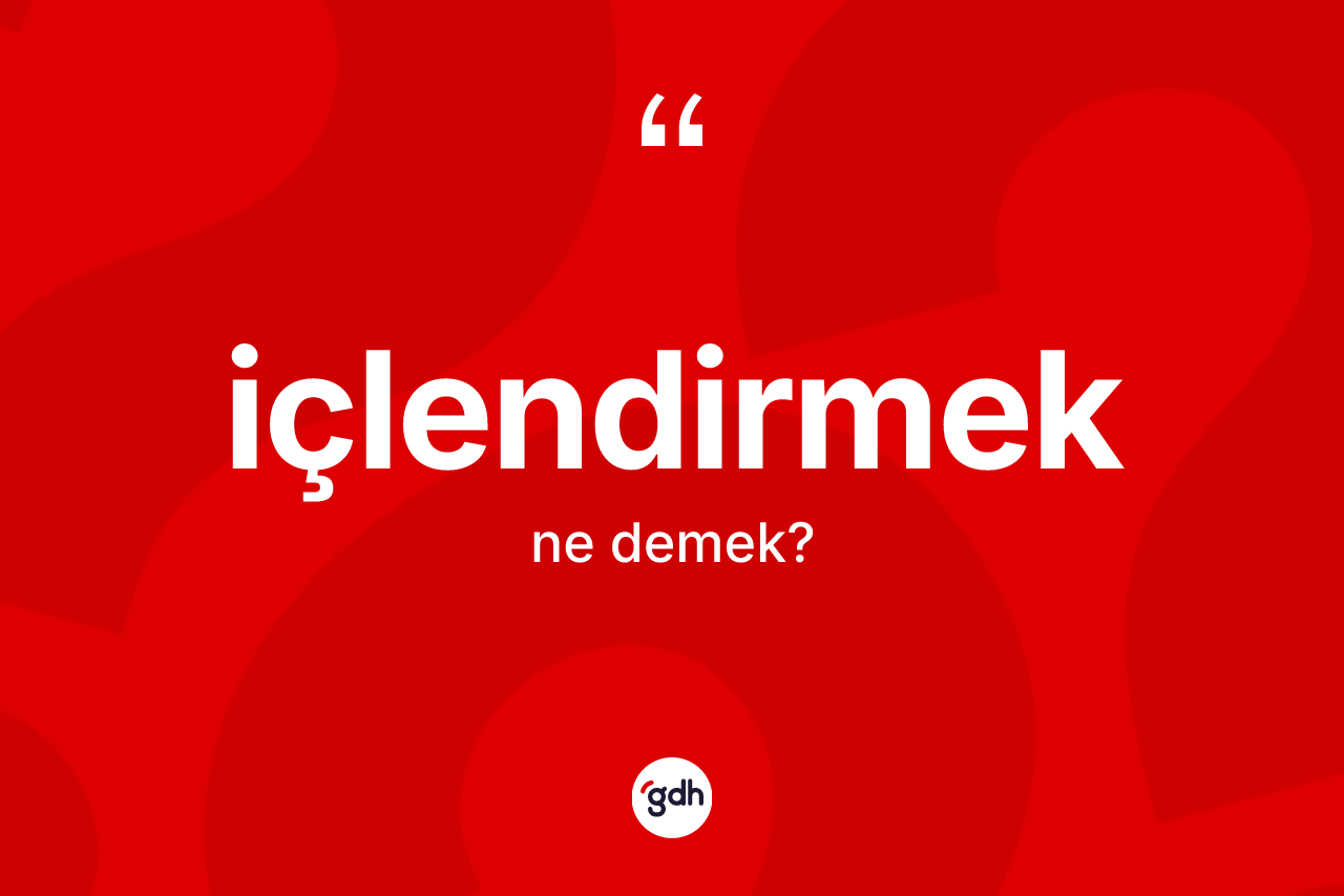 İçlendirmek kelimesinin anlamı nedir?