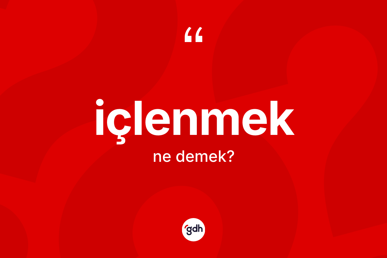 İçlenmek kelimesi ne demek?