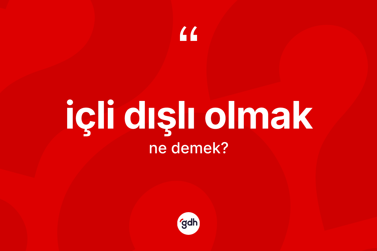 İçli dışlı olmak ifadesinin kısaca anlamı nedir?