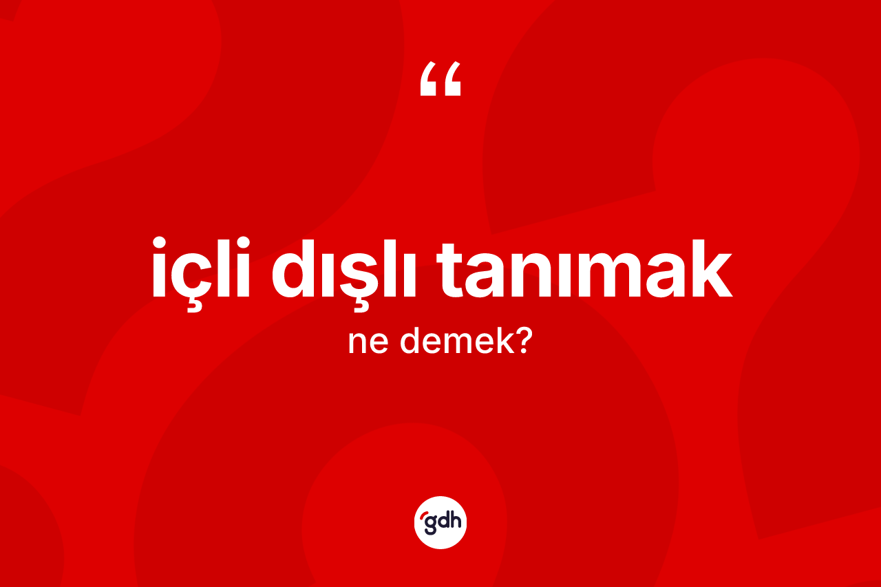 İçli dışlı tanımak ifadesinin sözlükteki anlamı nedir?
