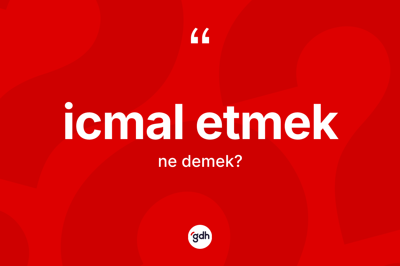 İcmal etmek nedir? İcmal etmek ifadesi hangi durumlarda kullanılır?