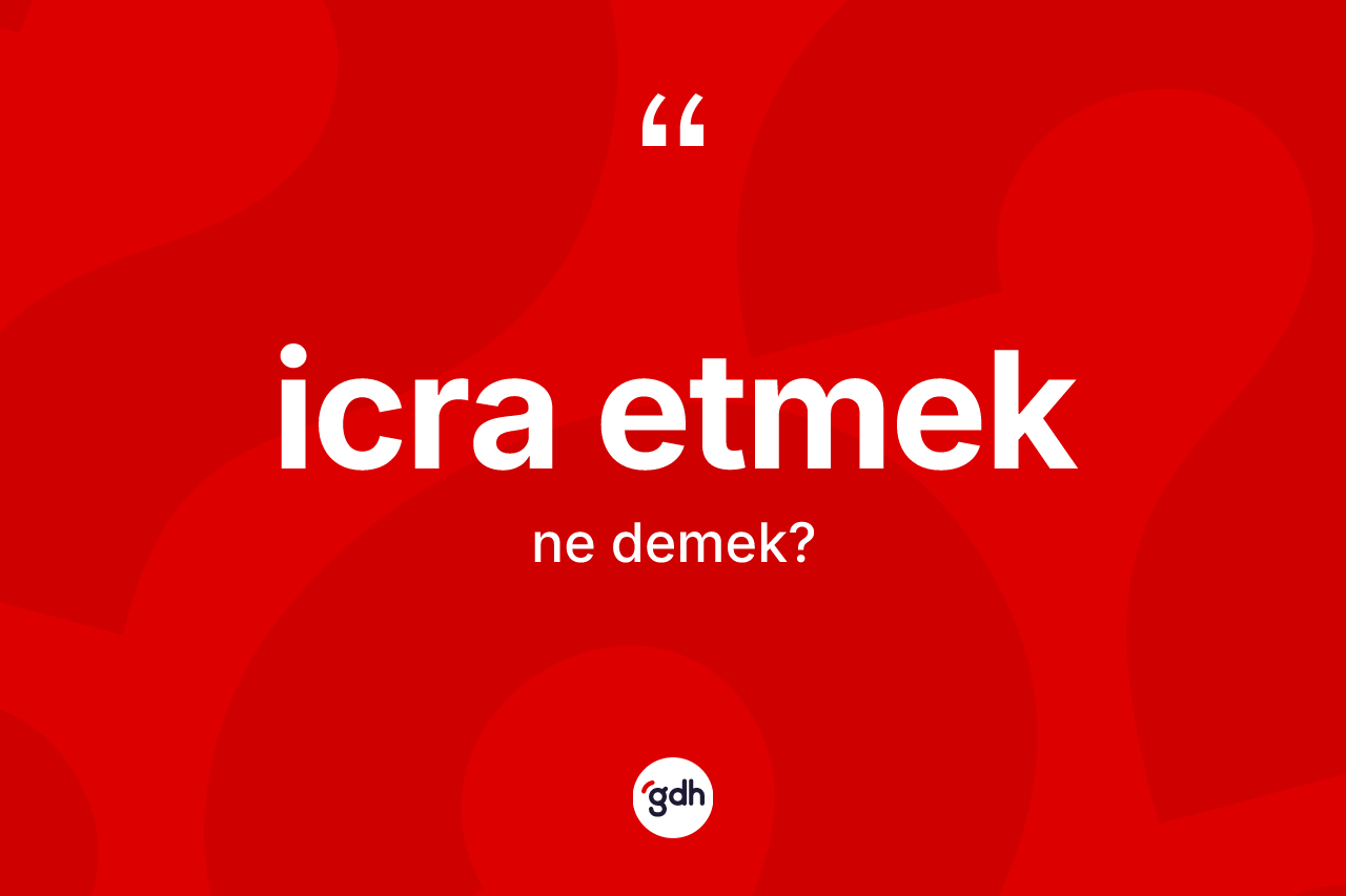 İcra etmek ifadesinin kısaca tanımı nedir? İcra etmek ifadesi hangi durumlarda kullanılır