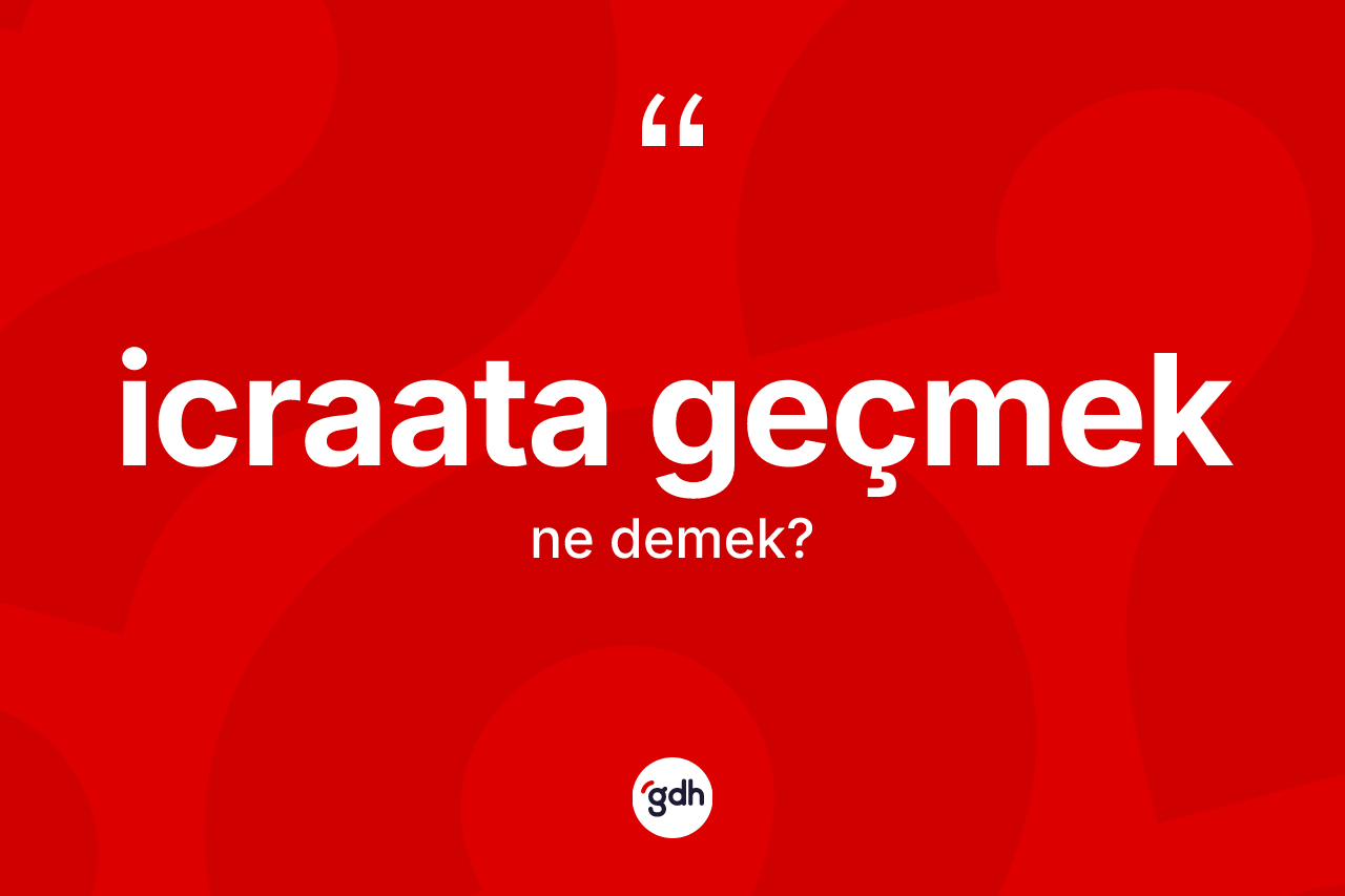 İcraata geçmek ifadesinin anlamı nedir? İcraata geçmek ifadesi nerede kullanılır?