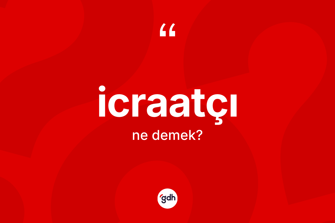 İcraatçı kelimesinin tanımı nedir? İcraatçı kelimesinin TDK anlamı nedir?