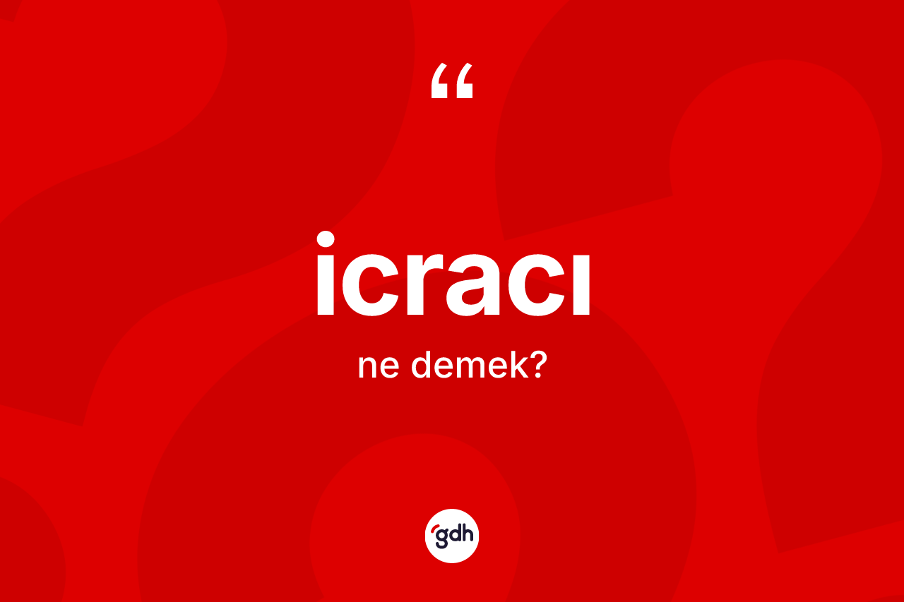 İcracı kelimesi ne demek? İcracının TDK'ya göre anlamı nedir?