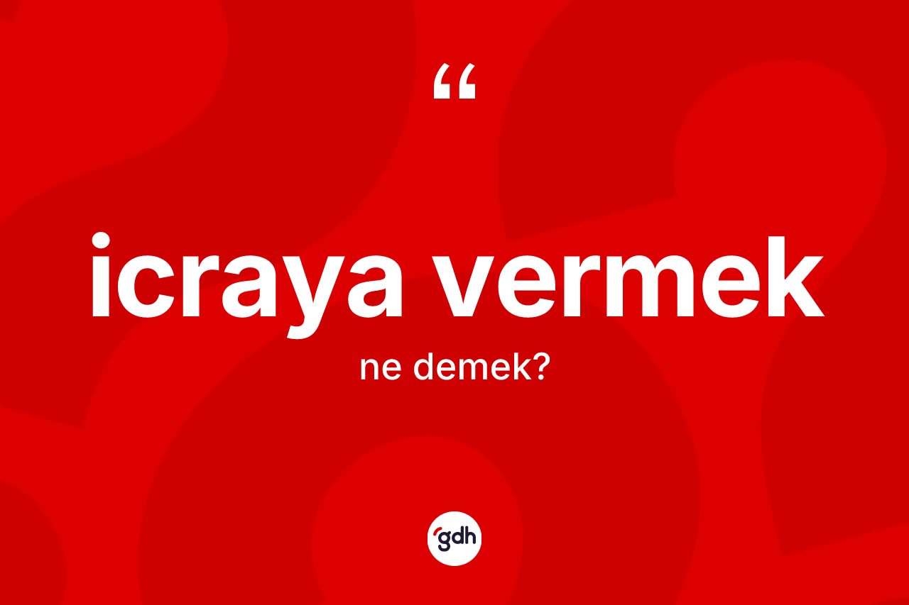 İcraya vermek ne demektir? İcraya vermek sözünün TDK açıklaması nedir?