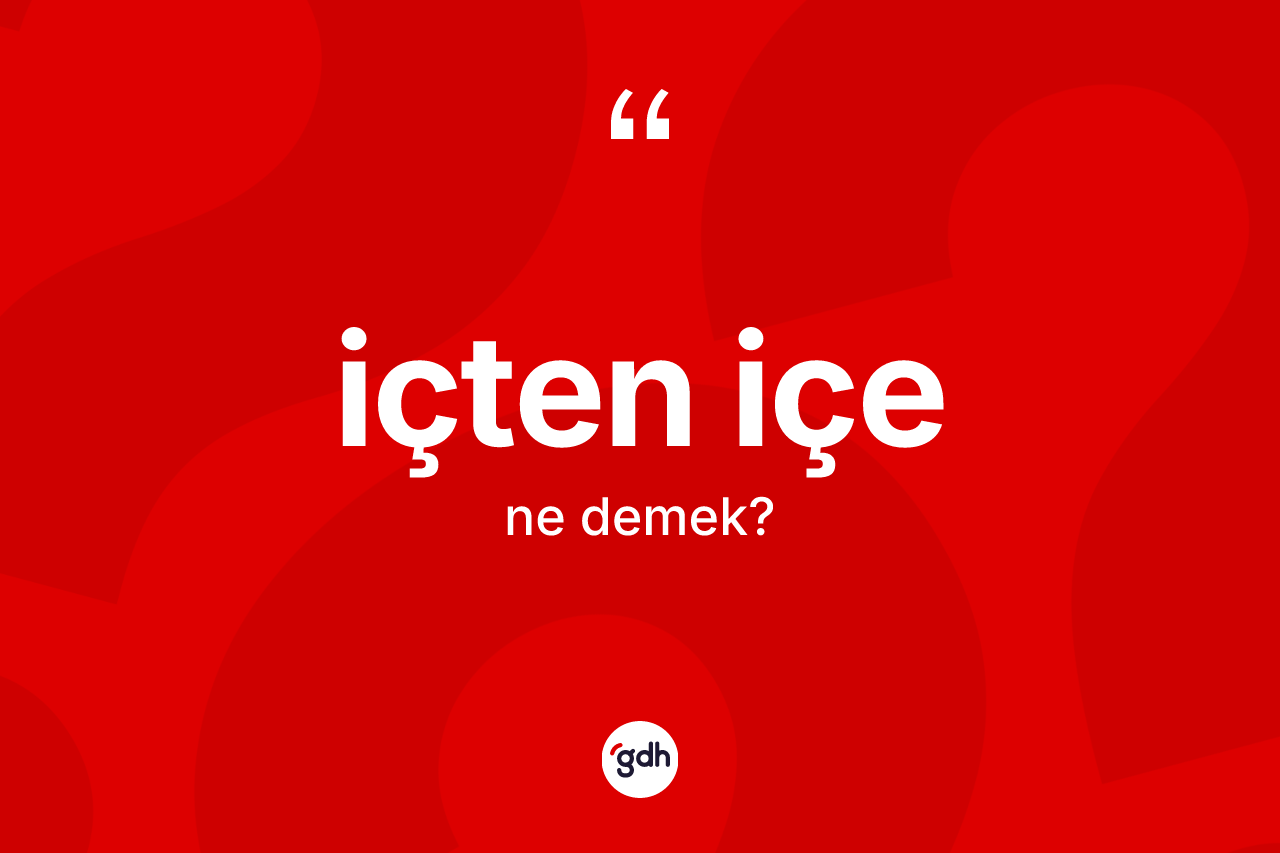 İçten içe kelimesi nedir? İçten içe kelimesinin özellikleri nelerdir?