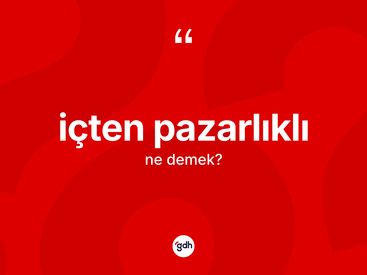 İçten pazarlıklı kelimesi ne demek? İçten pazarlıklının halk arasındaki kullanımı nasıldır?