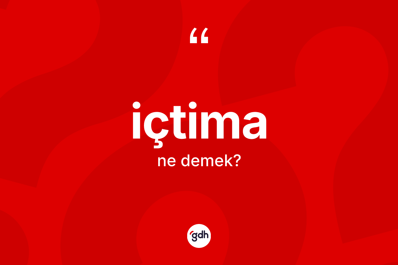İçtima kelimesinin anlamı nedir? İçtima kelimesinin TDK'ya göre açıklaması nedir?