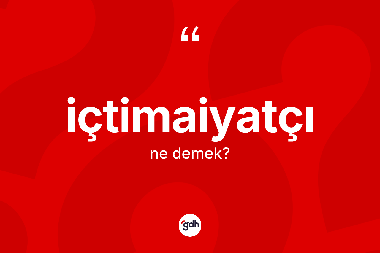 İçtimaiyatçı kelimesinin sözlükteki tanımı nedir?