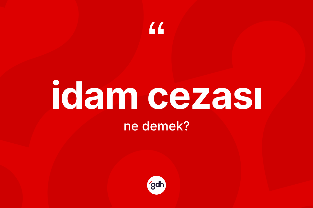 İdam cezası kelimesinin anlamı nedir? İdam cezasının kısaca tanımı nedir?