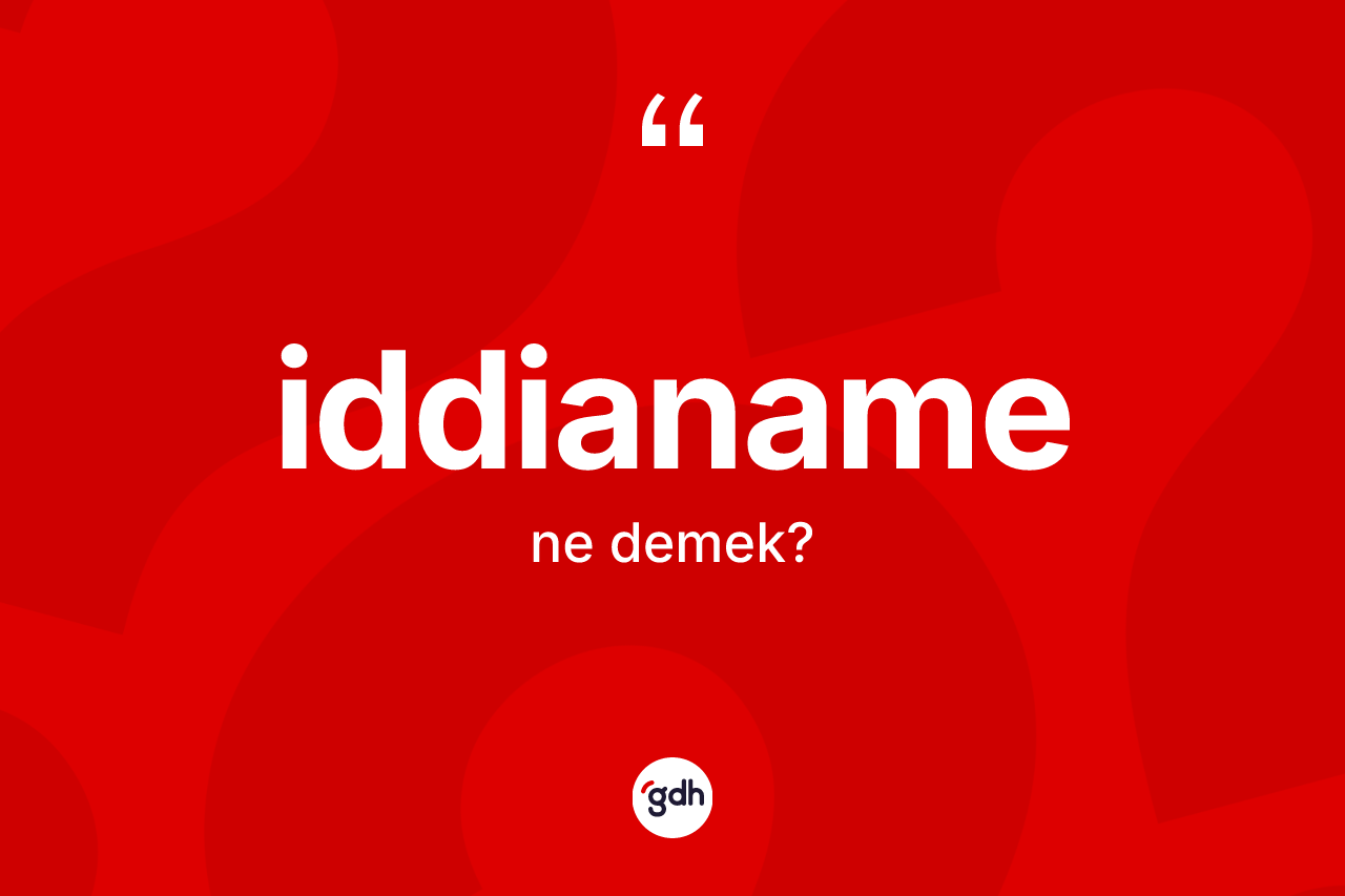 İddianame kelimesi ne anlama gelir? İddianamenin halk arasındaki kullanımı nasıldır?