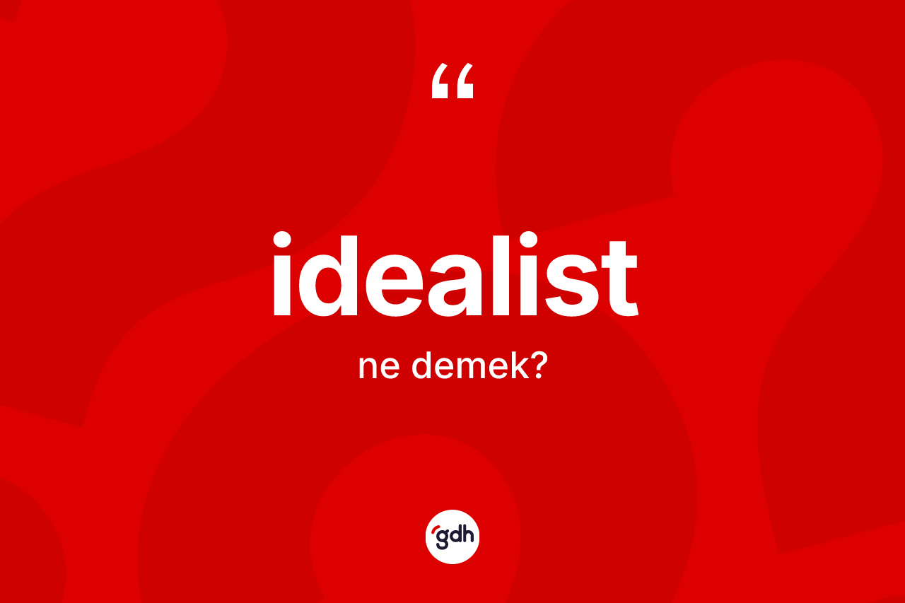 İdealist ne anlama gelir? İdealist kelimesinin özellikleri nelerdir?