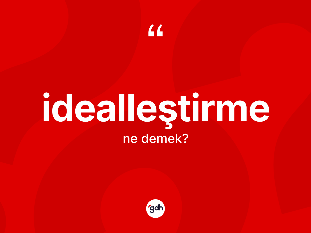 İdealleştirme ne demek? İdealleştirmenin TDK'ya göre anlamı nedir?