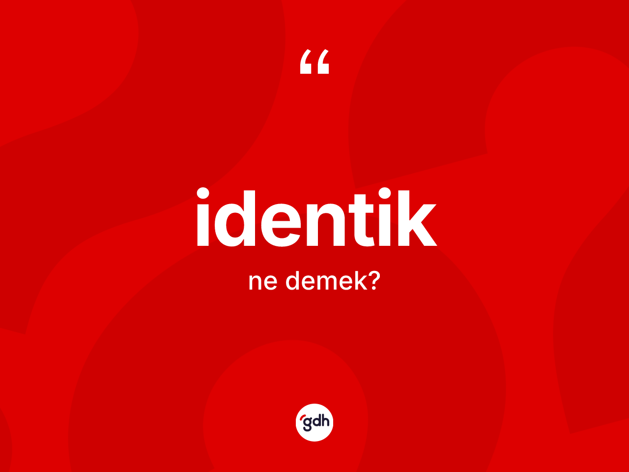 İdentik kelimesinin sözlükteki tanımı nedir? İdentik kelimesinin özellikleri nelerdir?