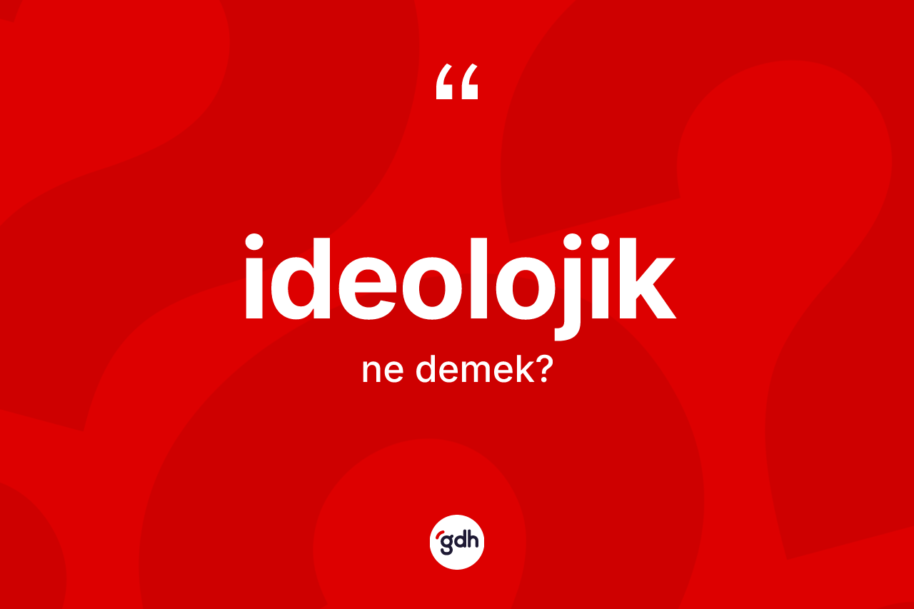 İdeolojik kelimesinin sözlükteki tanımı nedir? İdeolojik kelimesinin kaç farklı anlamı var?