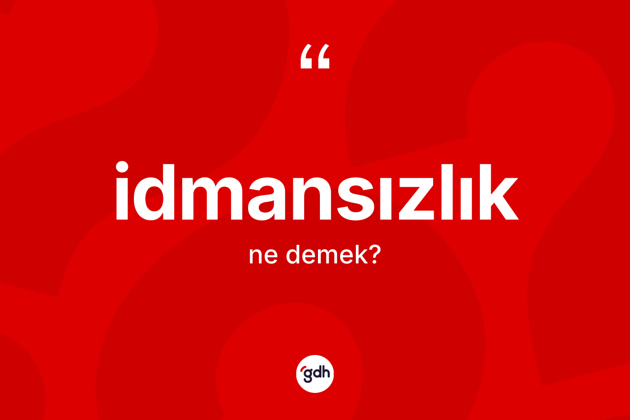 İdmansızlık kelimesinin anlamı nedir?