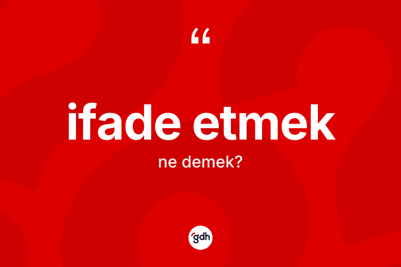 İfade etmek sözü ne demektir? İfade etmek ifadesi nerede kullanılır?