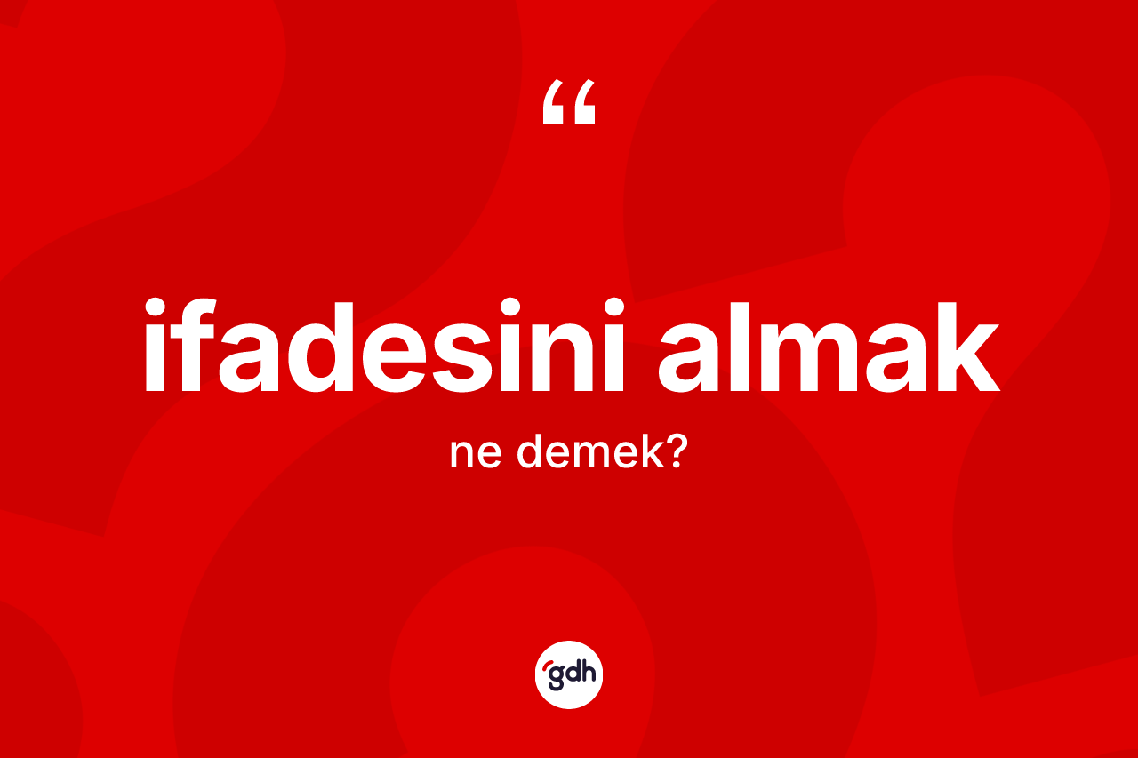 İfadesini almak sözü nedir?