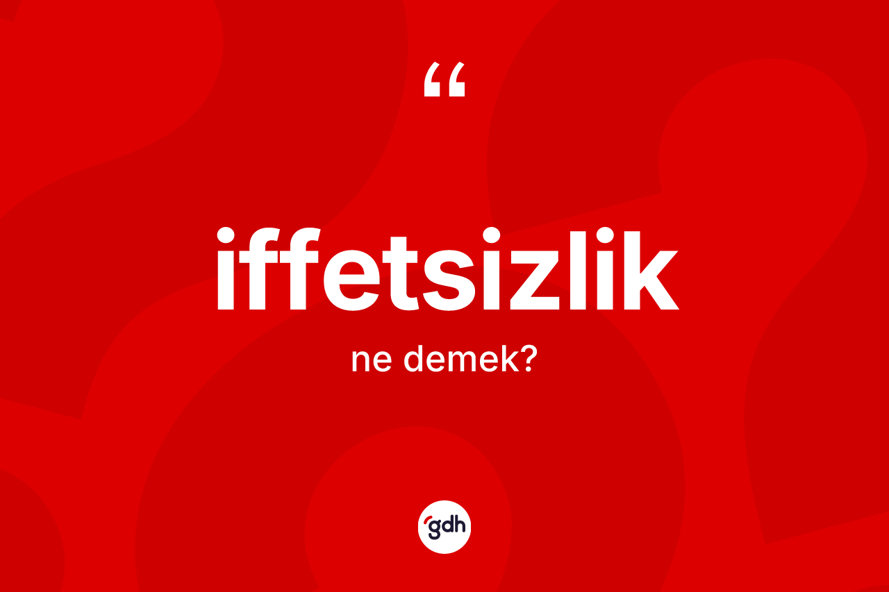 İffetsizlik kelimesi nedir? İffetsizlik kelimesinin TDK anlamı nedir?