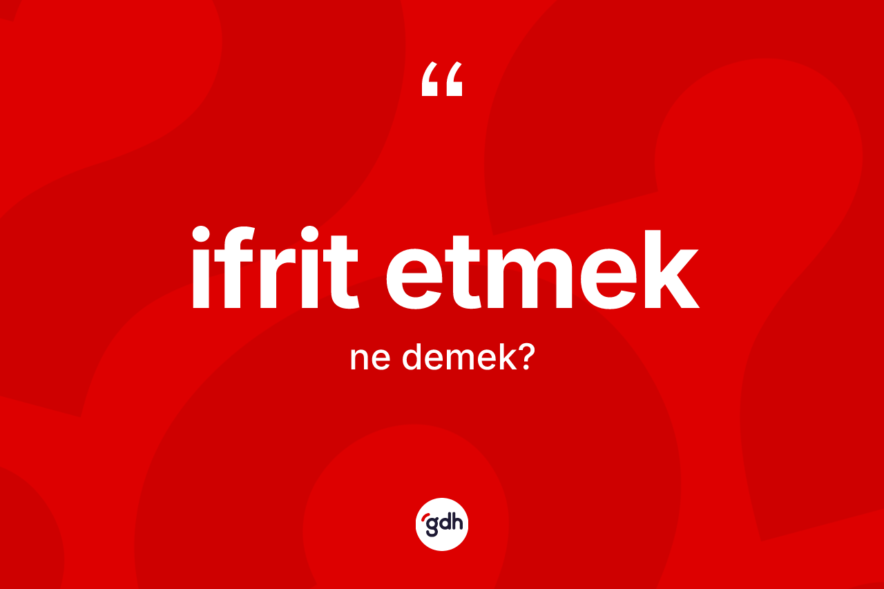 İfrit etmek ne demektir?