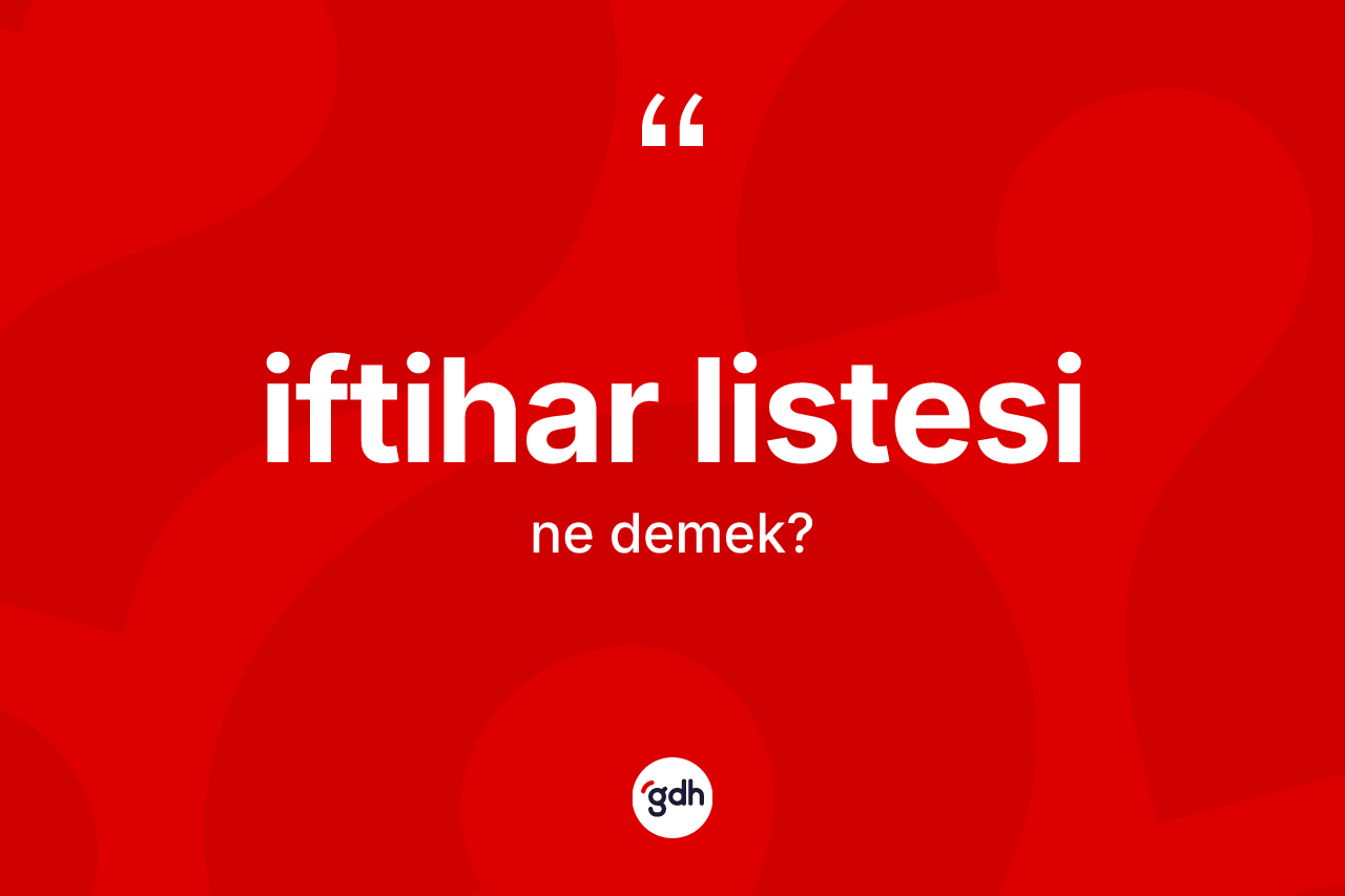İftihar listesi kelimesinin anlamı nedir? İftihar listesinin TDK'ya göre anlamı nedir?