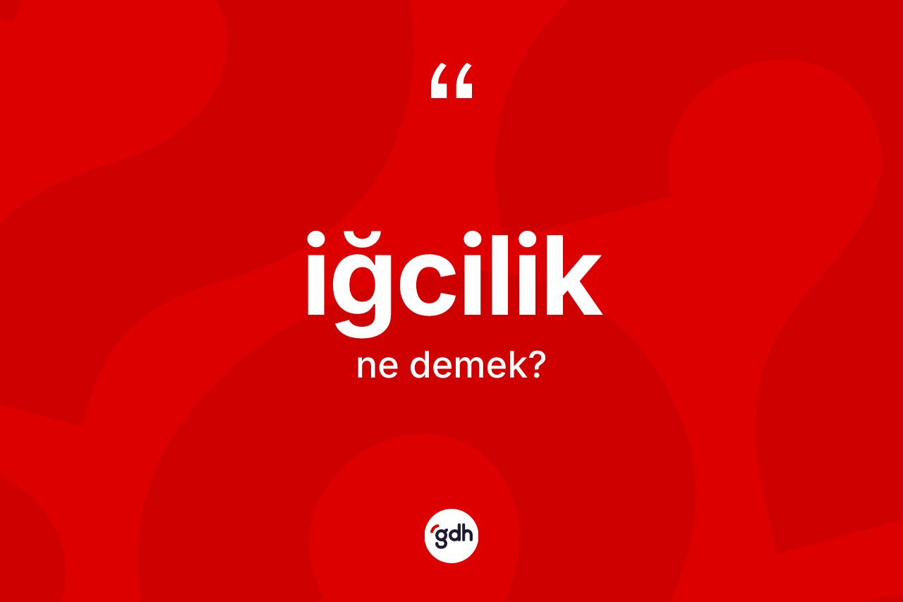 İğcilik ne anlama gelir?