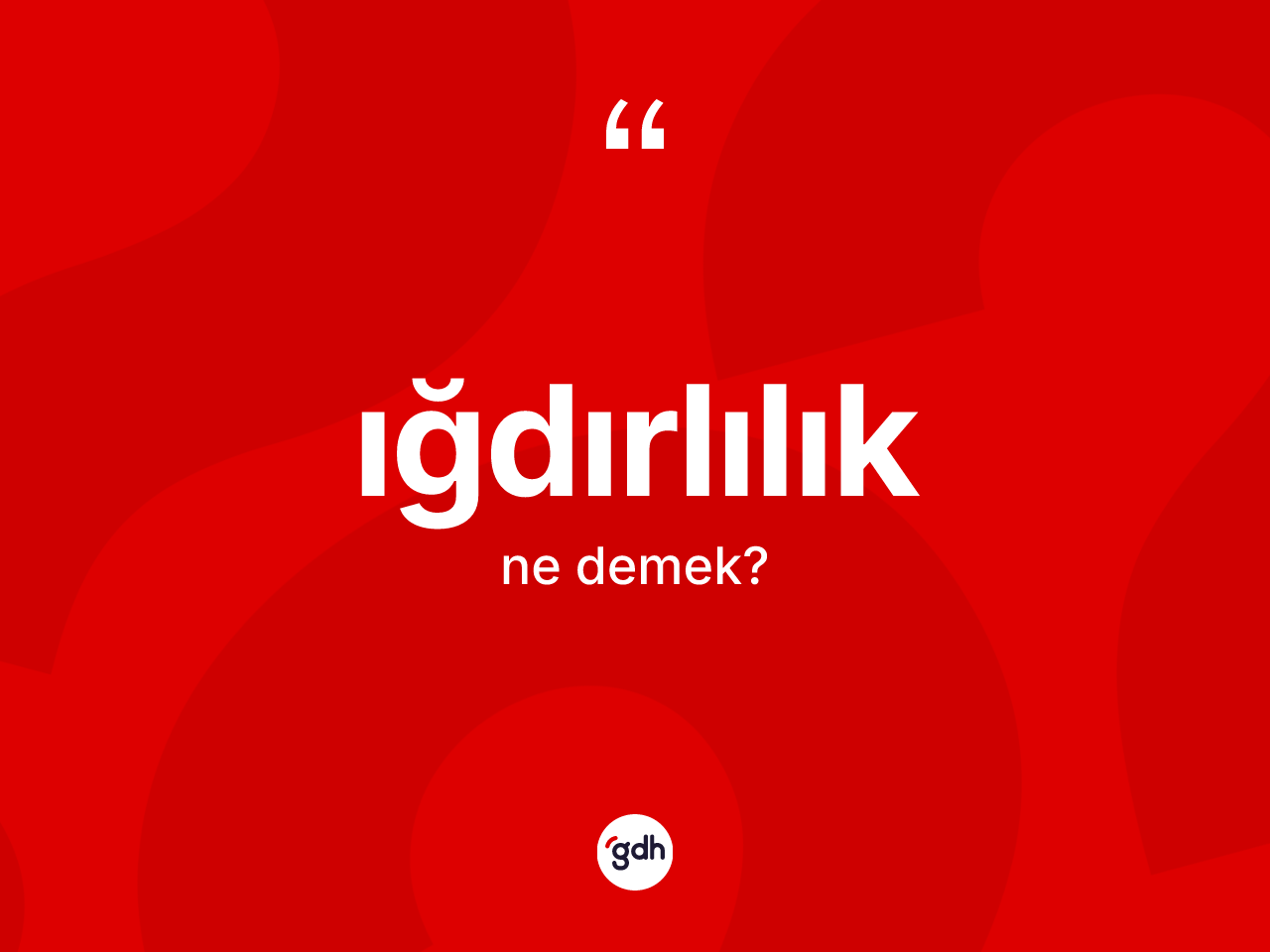 Iğdırlılık kelimesinin tanımı nedir? Iğdırlılık'ın TDK'ya göre anlamı nedir?