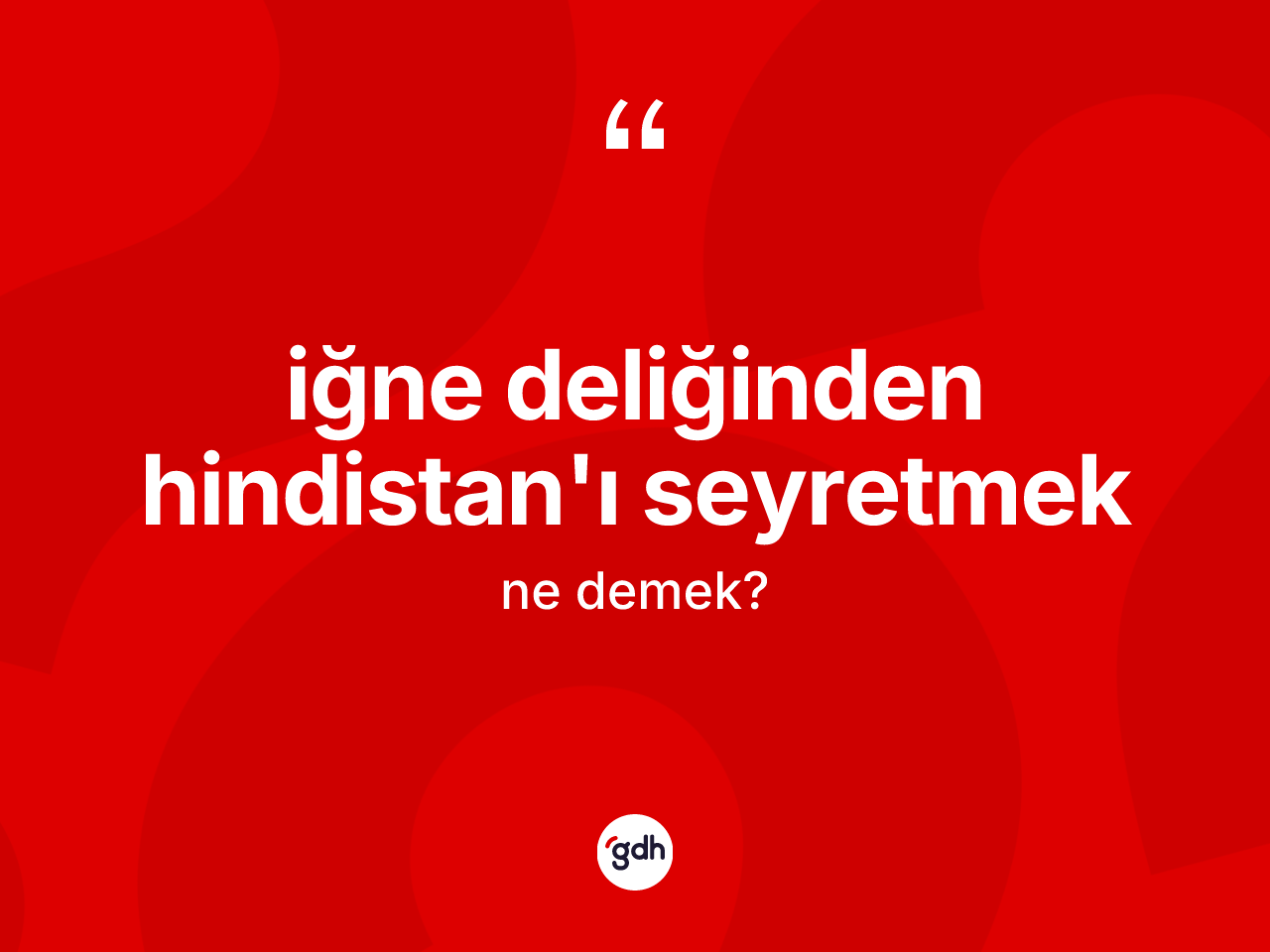 İğne deliğinden Hindistan'ı seyretmek ifadesi ne demektir? İğne deliğinden Hindistan'ı seyretmek ifadesinin kaç farklı anlamı var?