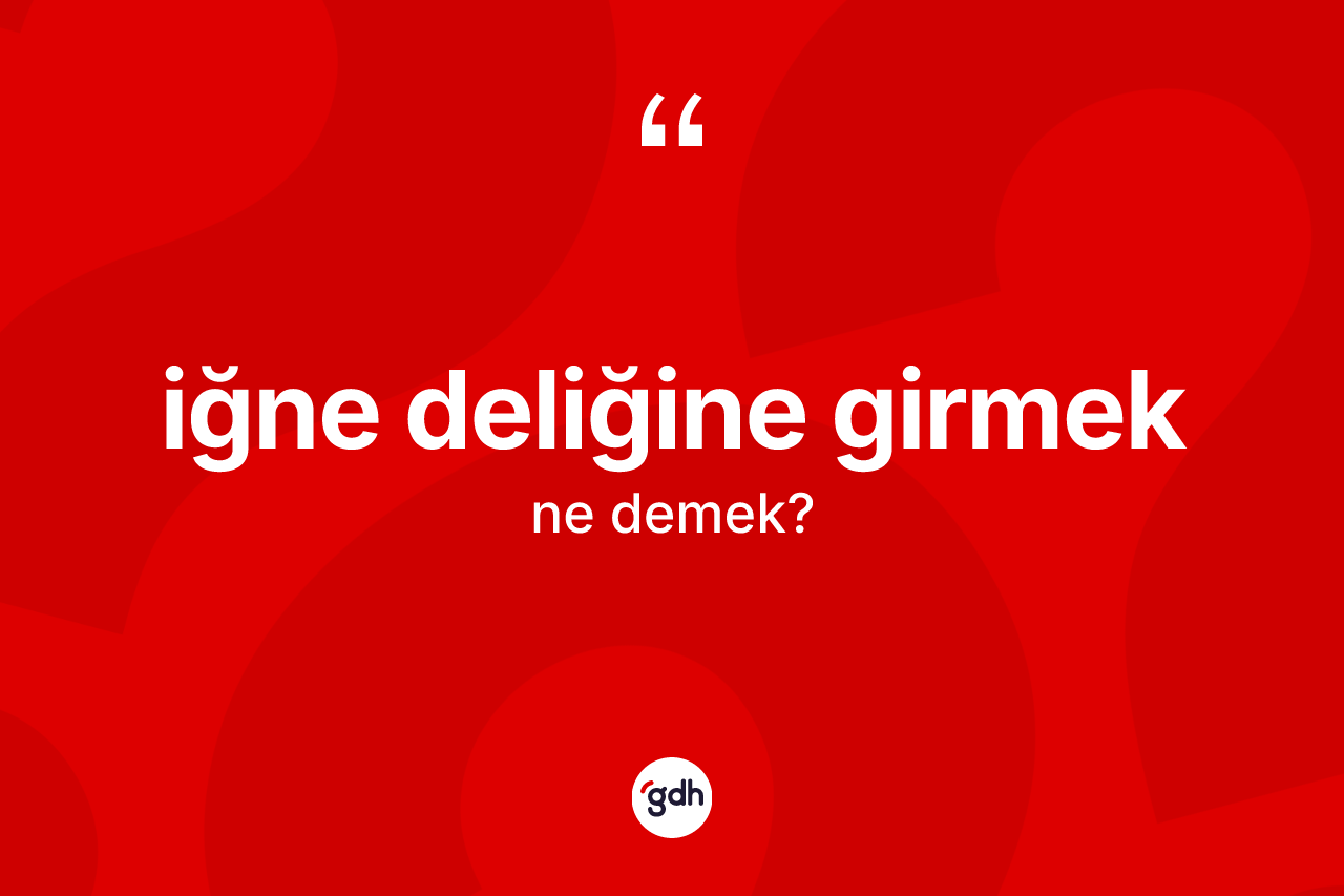 İğne deliğine girmek ifadesinin kısaca tanımı nedir?