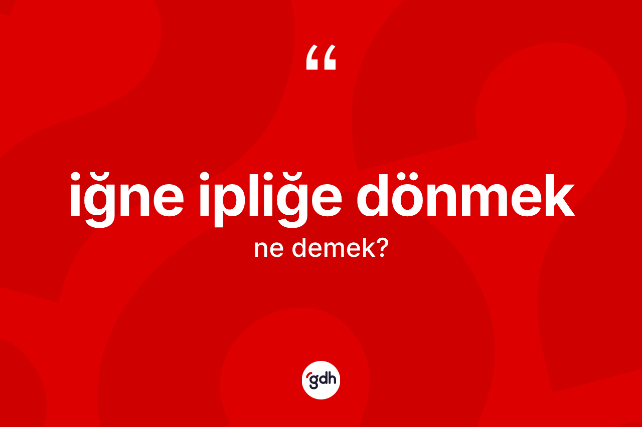 İğne ipliğe dönmek sözü nedir?