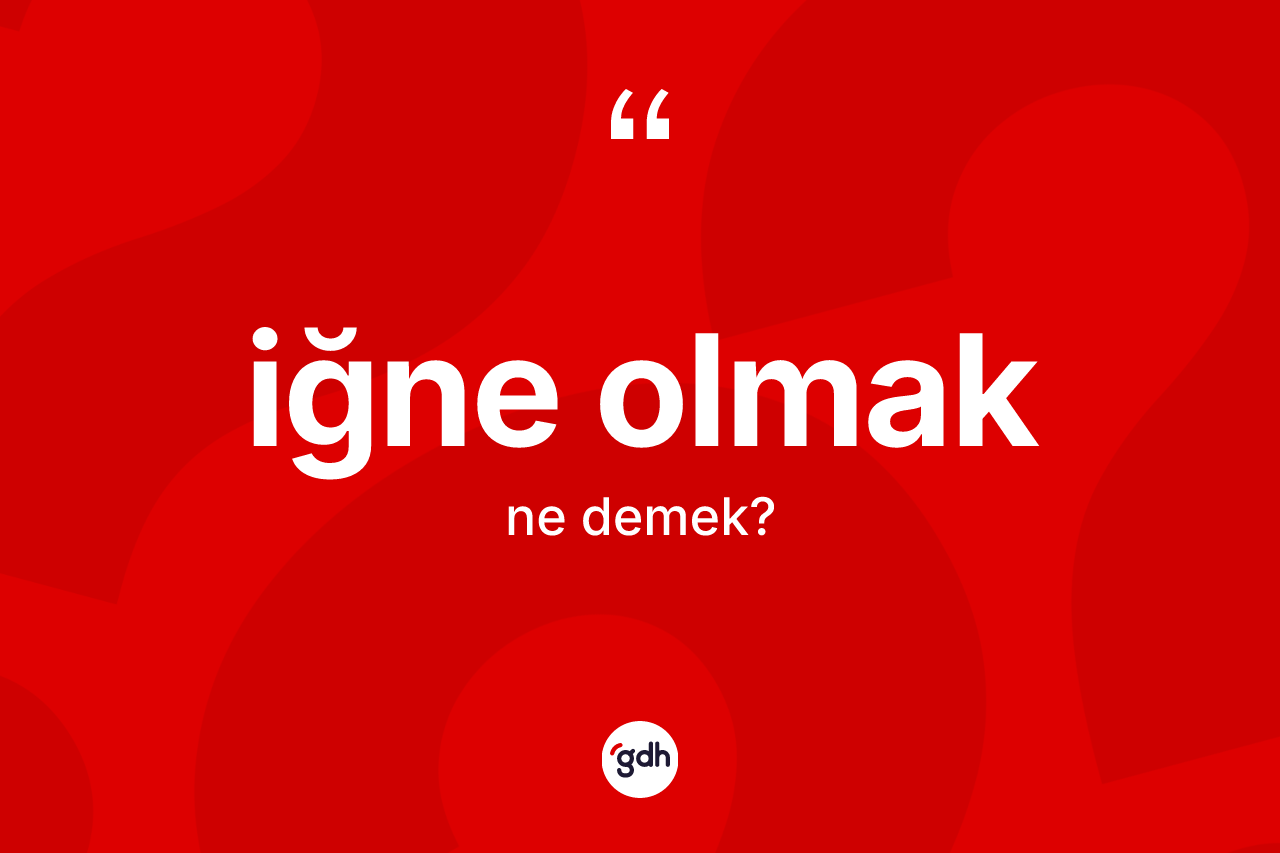 İğne olmak ifadesinin tanımı nedir?