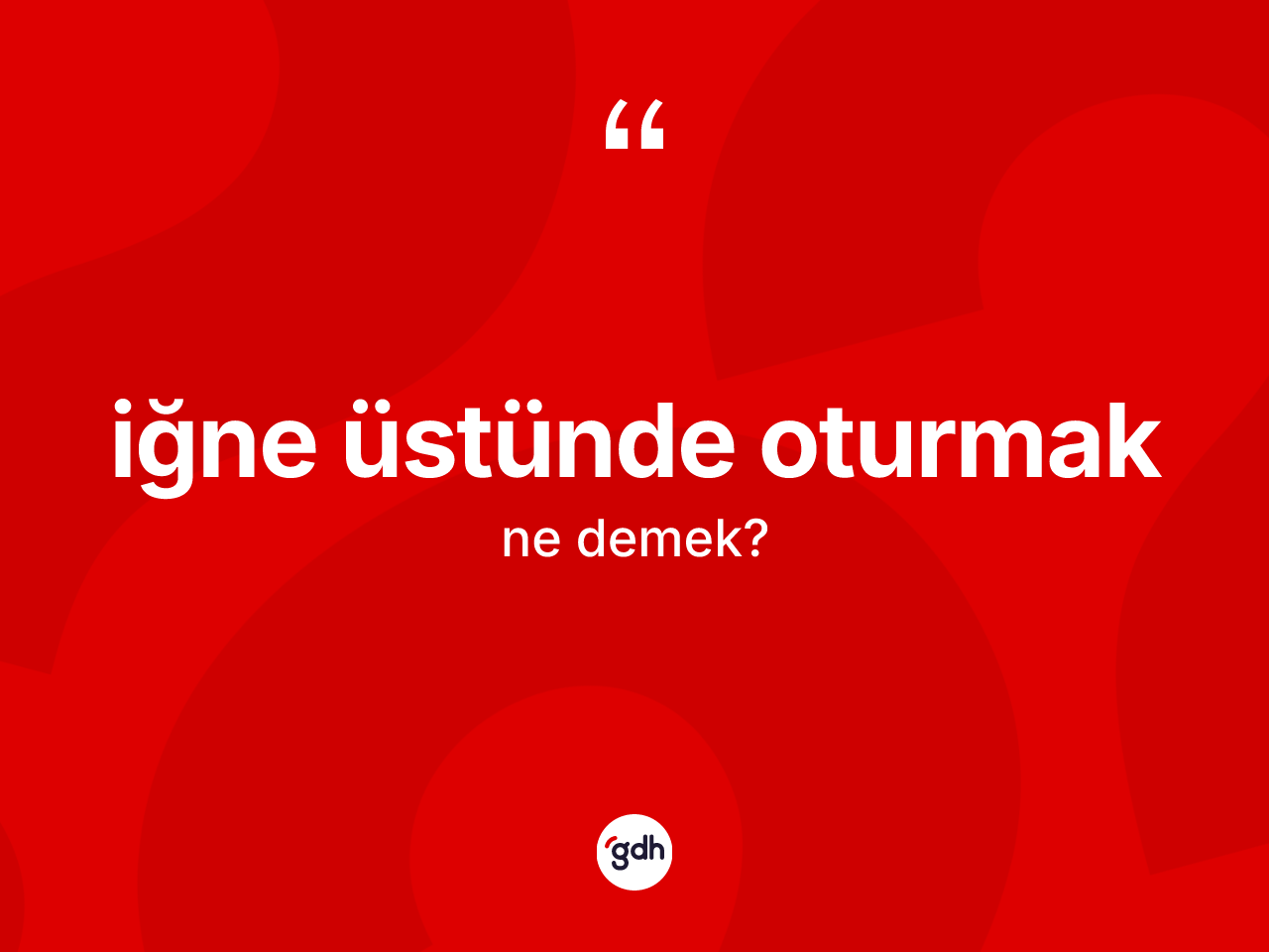 İğne üstünde oturmak deyiminin açıklaması nedir? İğne üstünde oturmak ifadesi nasıl kullanılır?