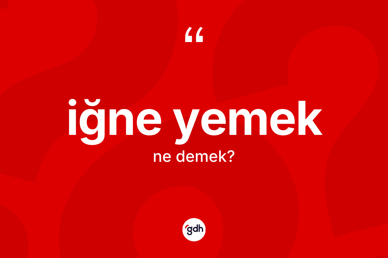 İğne yemek ifadesinin kısaca anlamı nedir?