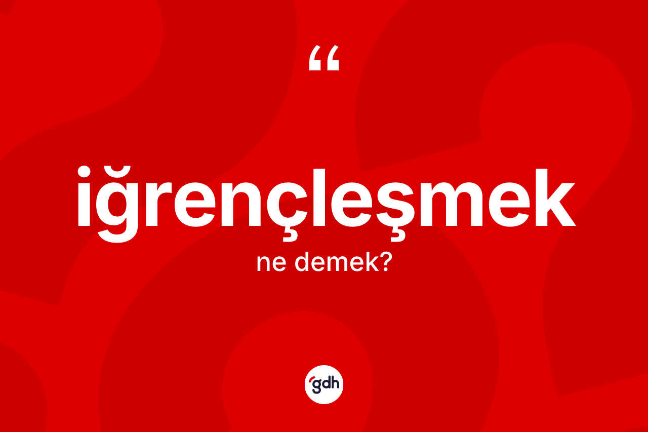 İğrençleşmek kelimesinin tanımı nedir?