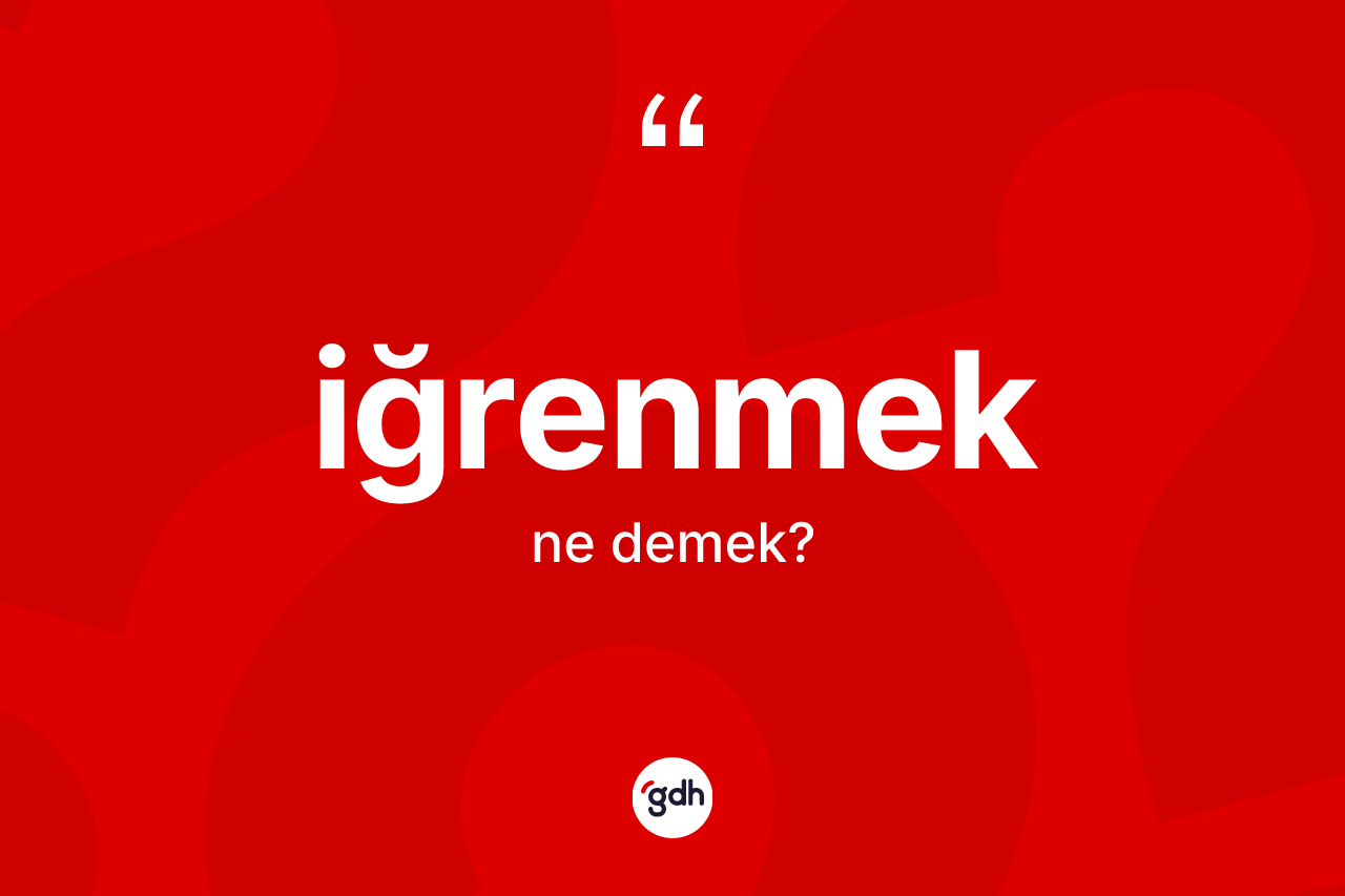 İğrenmek kelimesinin tanımı nedir?