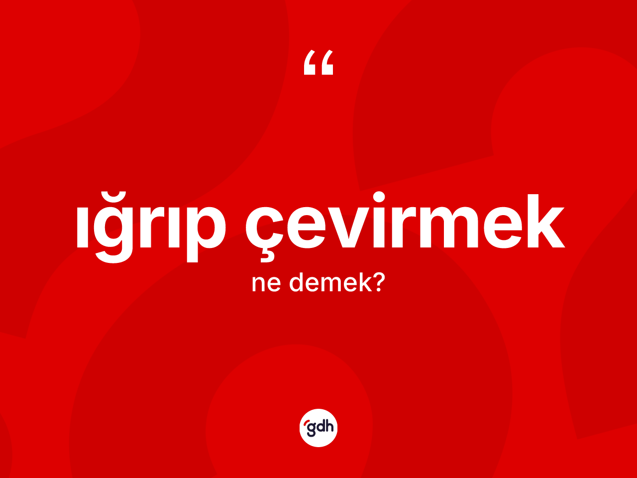 Iğrıp çevirmek ifadesinin kısaca tanımı nedir? Iğrıp çevirmek ifadesinin kaç farklı anlamı var?