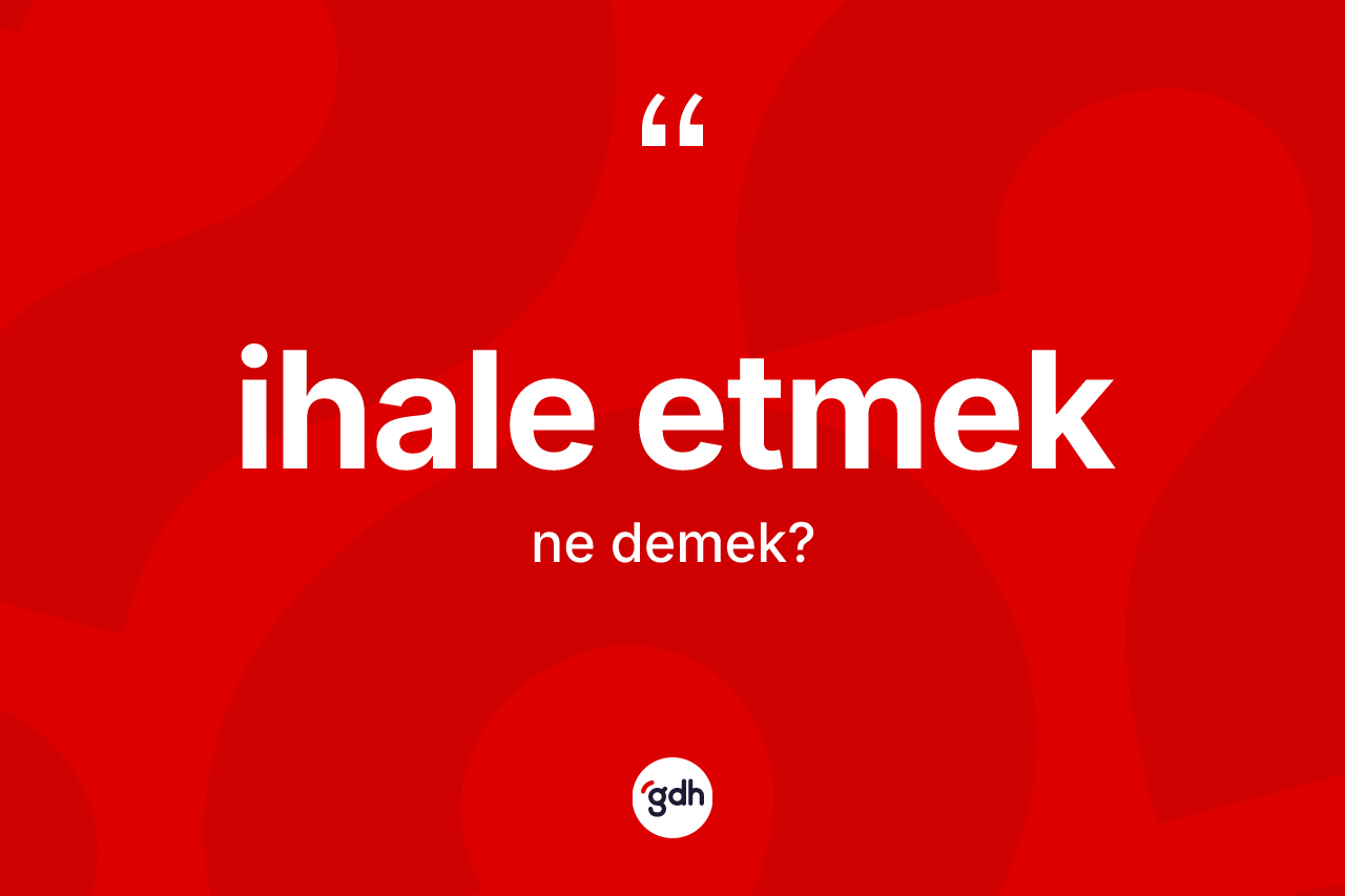 İhale etmek ifadesinin sözlükteki anlamı nedir?