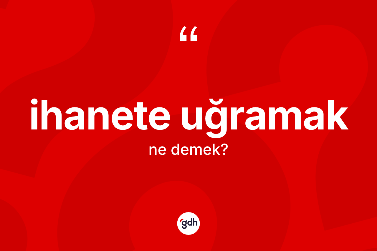 İhanete uğramak ifadesi ne demek?
