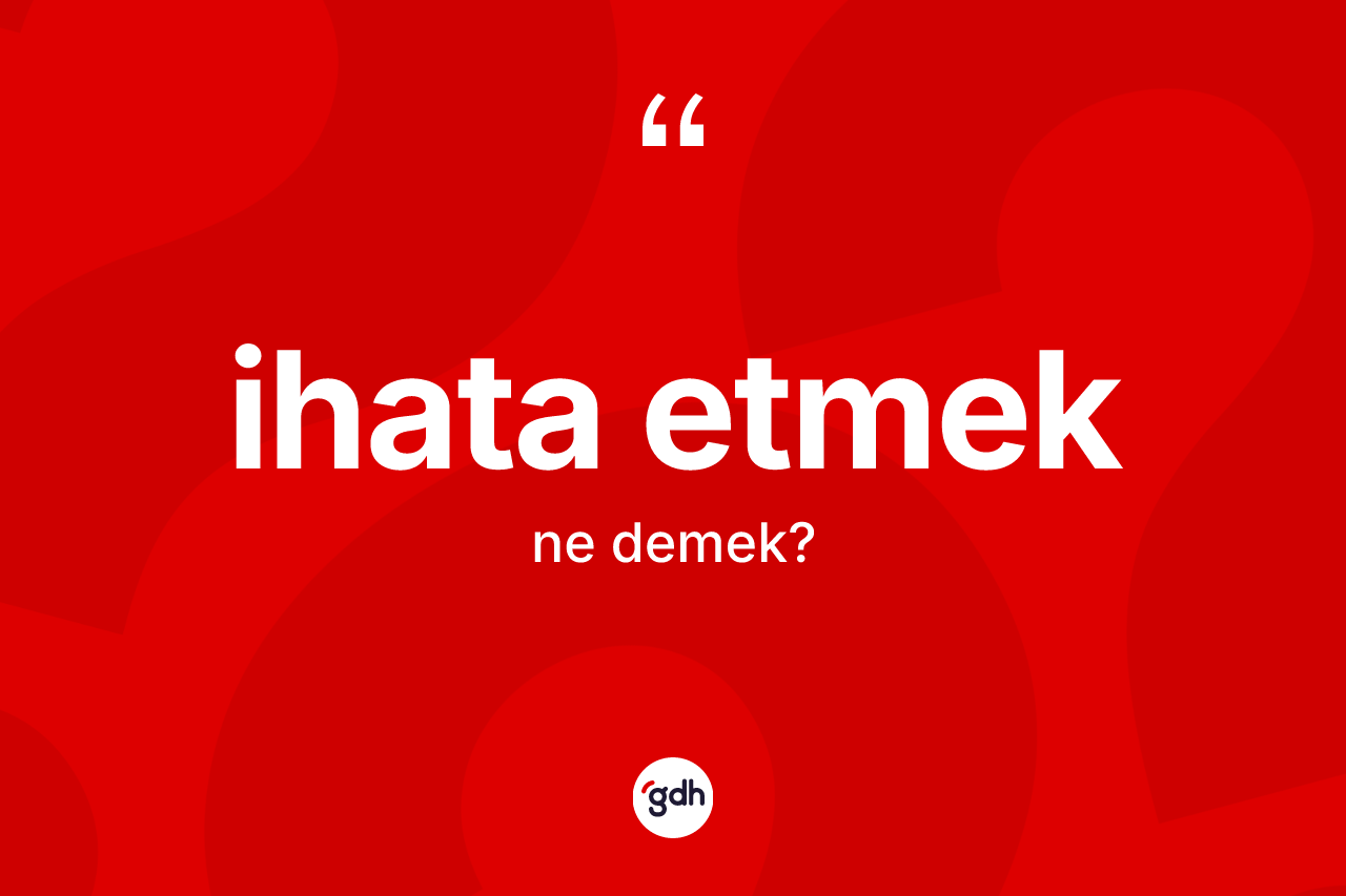 İhata etmek ifadesi neyi anlatır?