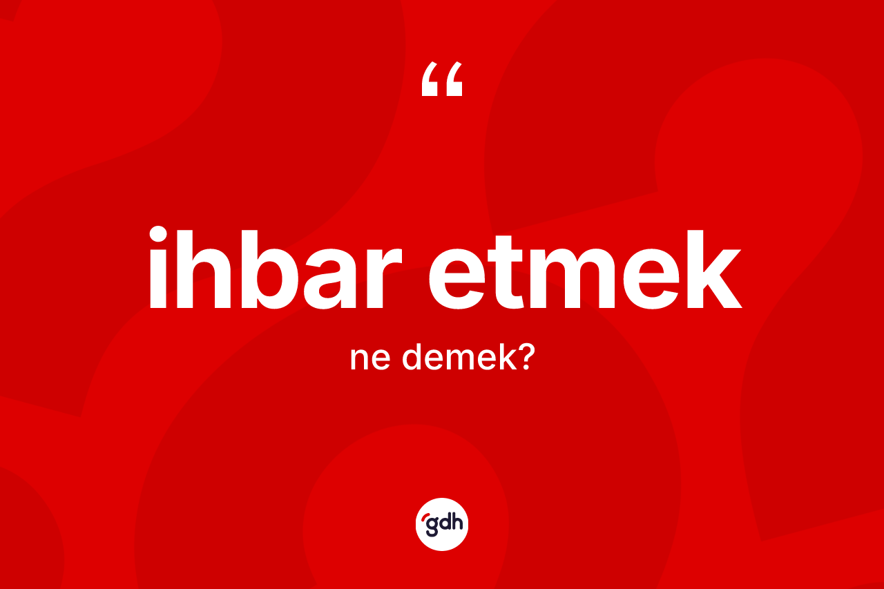 İhbar etmek ifadesinin anlamı nedir? İhbar etmek ifadesi nerede kullanılır?