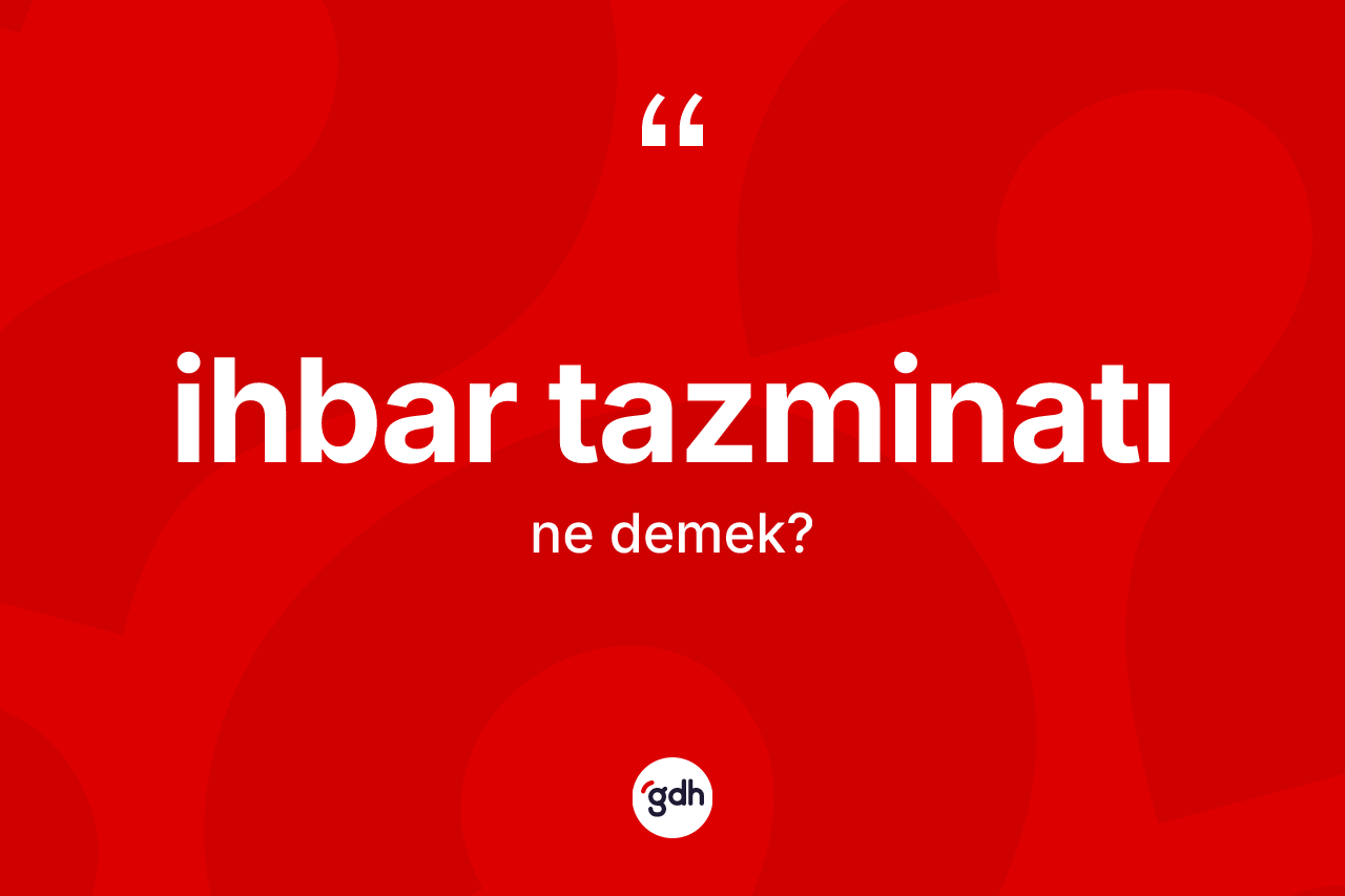 İhbar tazminatı ne demek? İhbar tazminatının sözlükteki anlamı nedir?