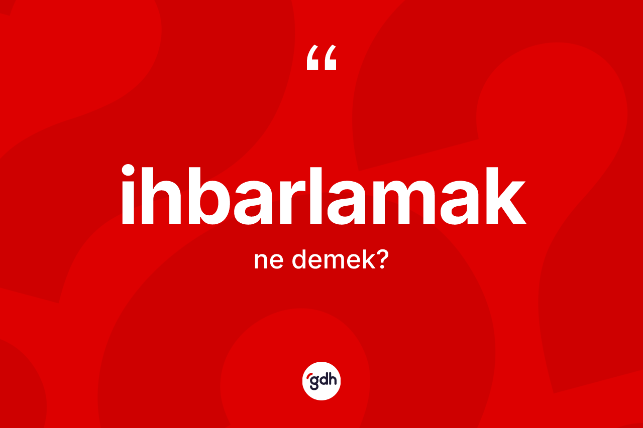 İhbarlamak nedir? İhbarlamak kelimesinin TDK'ya göre açıklaması nedir?