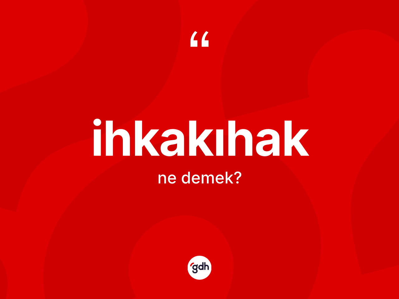 İhkakıhak kelimesinin sözlükteki tanımı nedir? İhkakıhak kelimesinin kaç farklı anlamı var?