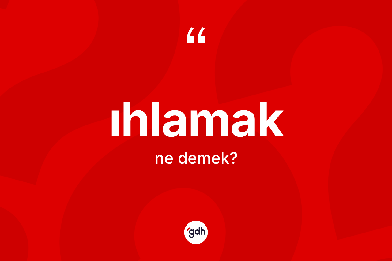 Ihlamak kelimesinin tanımı nedir? Ihlamağın halk arasındaki kullanımı nasıldır?