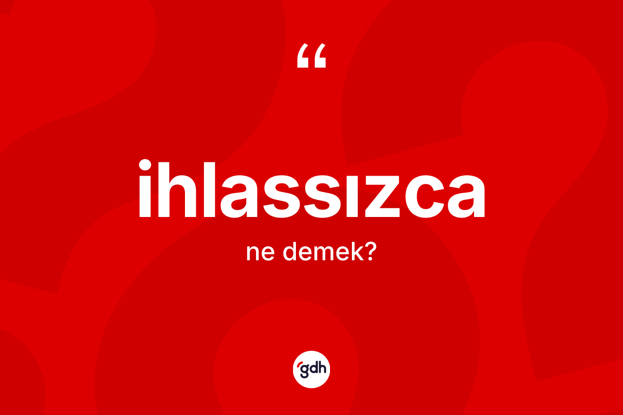 İhlassızca kelimesinin anlamı nedir?