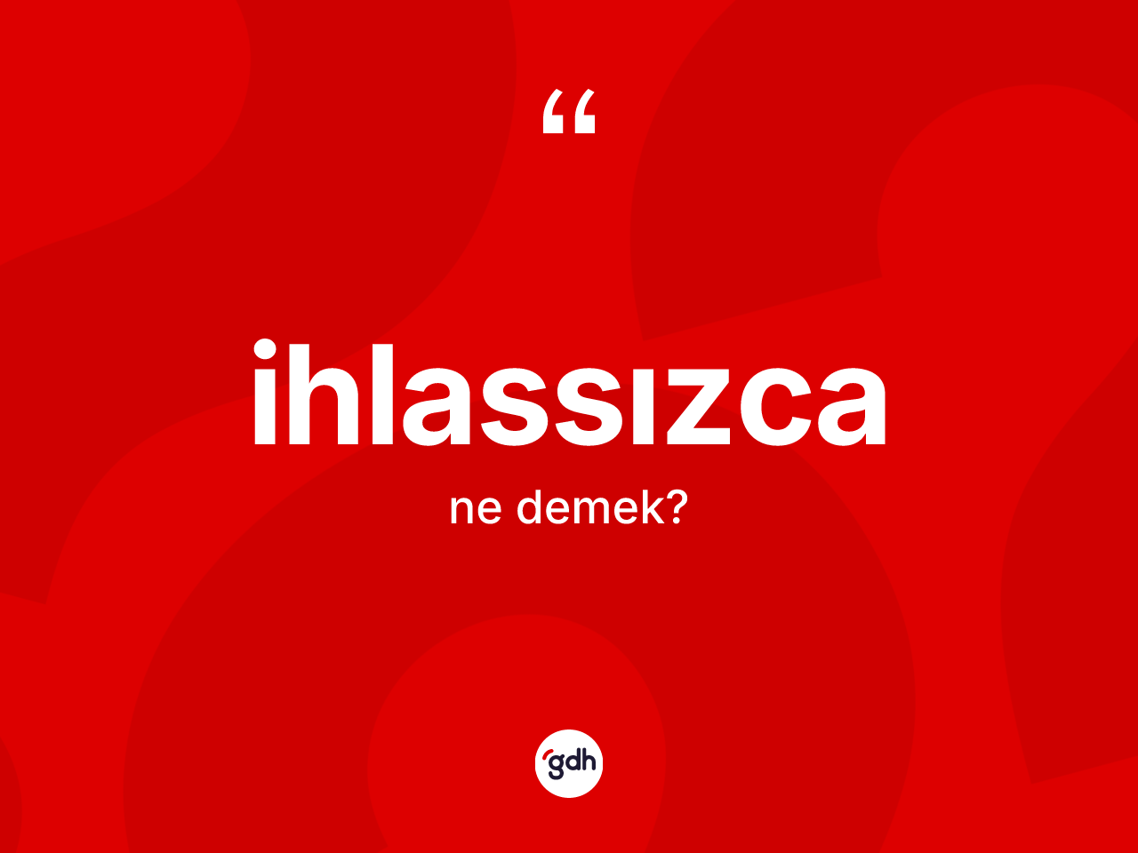 İhlassızca kelimesinin anlamı nedir? İhlassızcanın TDK'ya göre anlamı nedir?