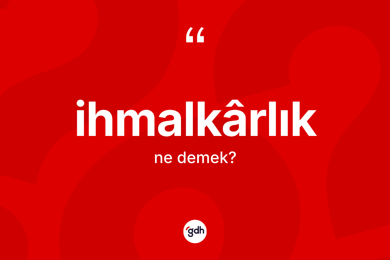 İhmalkârlık kelimesinin sözlükteki tanımı nedir? İhmalkârlık kelimesinin TDK'ya göre açıklaması nedir?