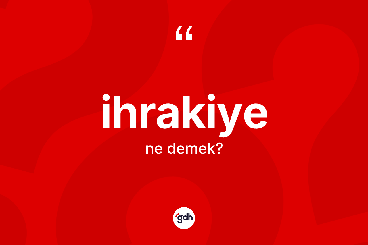 İhrakiye nedir? İhrakiyenin TDK'ya göre anlamı nedir?