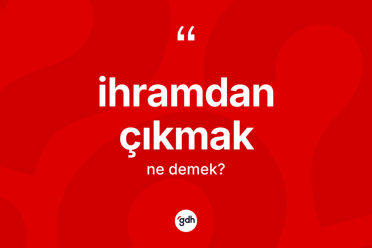 İhramdan çıkmak ifadesinin kısaca tanımı nedir? İhramdan çıkmak ifadesi hangi durumlarda kullanılır?